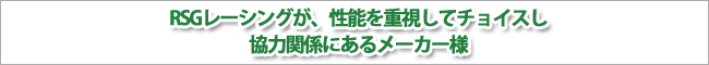 2011年のRSGレーシングが性能を重視してチョイスし、協力関係にあるメーカー様